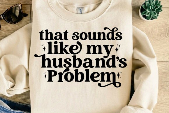 That Sounds Like My Husband's Problem: The Ultimate Sarcastic Wife SVG